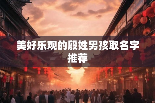美好乐观的殷姓男孩取名字推荐 美好乐观的殷姓男孩取名字推荐