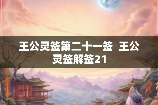 王公灵签第二十一签  王公灵签解签21