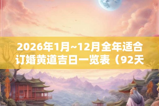 2026年1月~12月全年适合订婚黄道吉日一览表（92天）