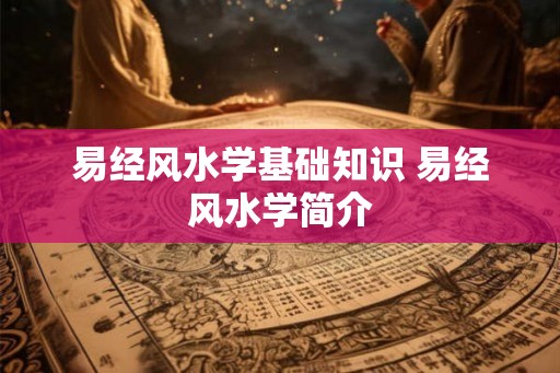 易经风水学基础知识 易经风水学简介