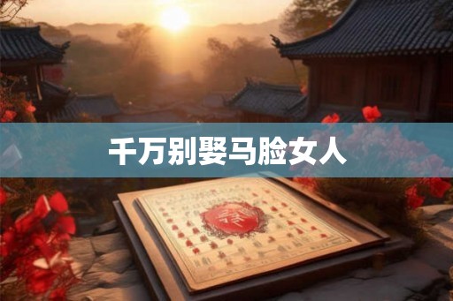 千万别娶马脸女人