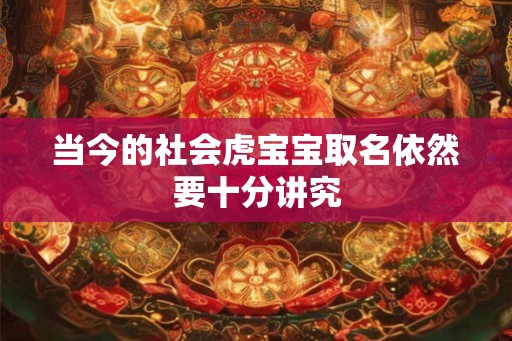 当今的社会虎宝宝取名依然要十分讲究
