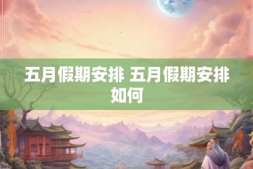 五月假期安排 五月假期安排如何
