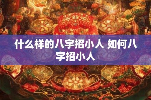 什么样的八字招小人 如何八字招小人
