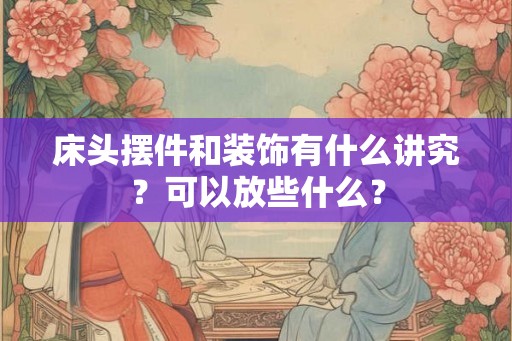 床头摆件和装饰有什么讲究？可以放些什么？