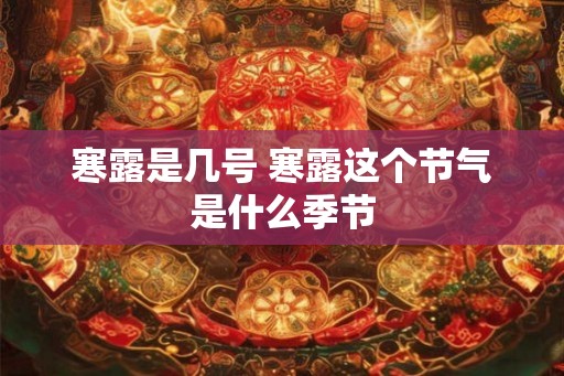 寒露是几号 寒露这个节气是什么季节