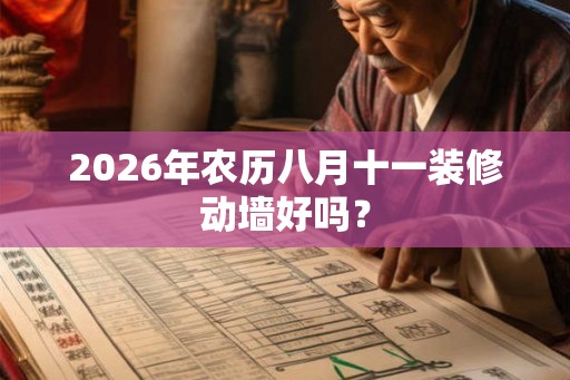 2026年农历八月十一装修动墙好吗？