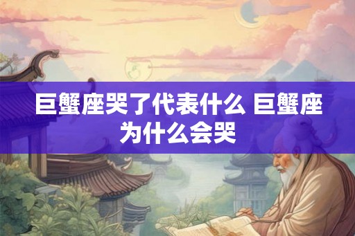 巨蟹座哭了代表什么 巨蟹座为什么会哭