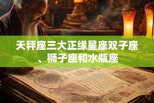天秤座三大正缘星座双子座、狮子座和水瓶座