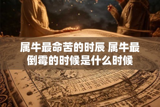 属牛最命苦的时辰 属牛最倒霉的时候是什么时候