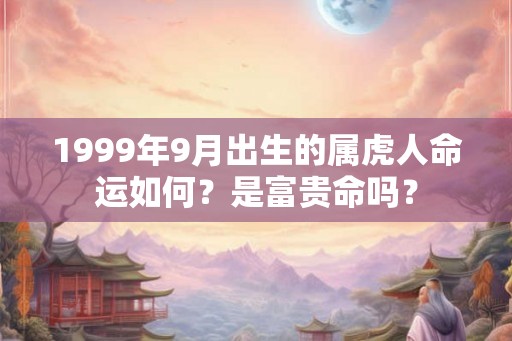 1999年9月出生的属虎人命运如何？是富贵命吗？