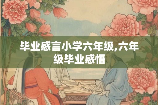 毕业感言小学六年级,六年级毕业感悟