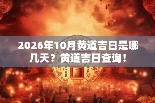 2026年10月黄道吉日是哪几天？黄道吉日查询！