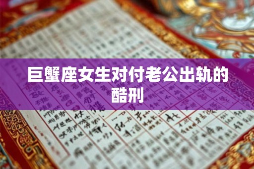 巨蟹座女生对付老公出轨的酷刑