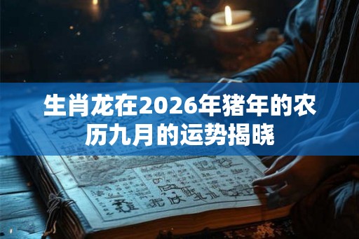 生肖龙在2026年猪年的农历九月的运势揭晓