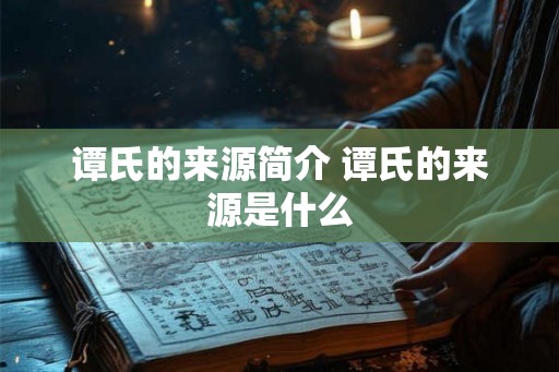 谭氏的来源简介 谭氏的来源是什么