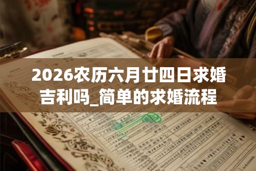 2026农历六月廿四日求婚吉利吗_简单的求婚流程