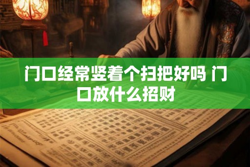 门口经常竖着个扫把好吗 门口放什么招财