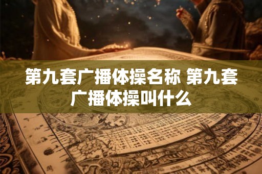 第九套广播体操名称 第九套广播体操叫什么 第九套广播体操名称 第九套广播体操叫什么