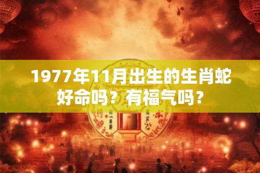 1977年11月出生的生肖蛇好命吗？有福气吗？