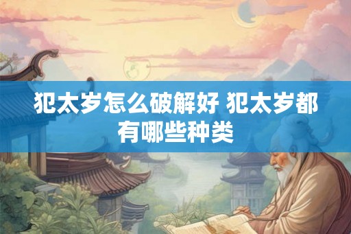 犯太岁怎么破解好 犯太岁都有哪些种类