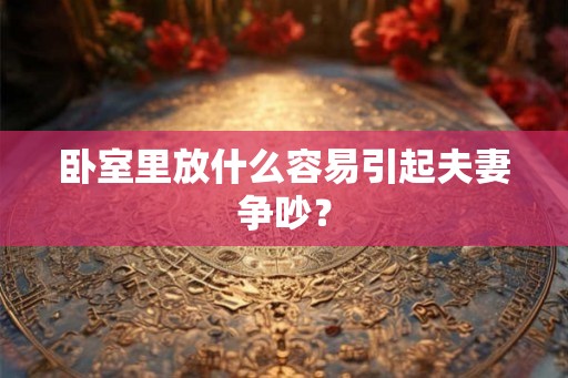 卧室里放什么容易引起夫妻争吵？