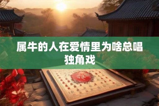 属牛的人在爱情里为啥总唱独角戏