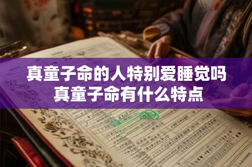 真童子命的人特别爱睡觉吗 真童子命有什么特点