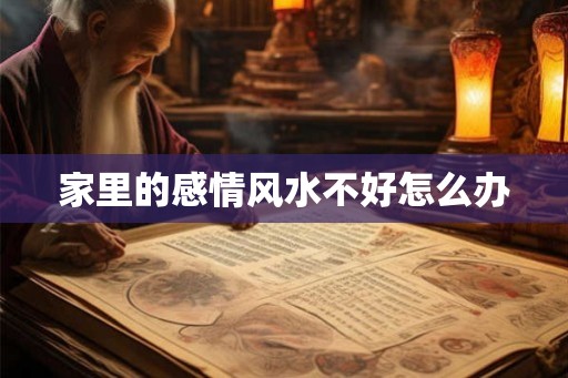 家里的感情风水不好怎么办 家里的感情风水不好怎么办