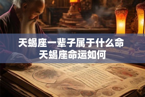 天蝎座一辈子属于什么命 天蝎座命运如何