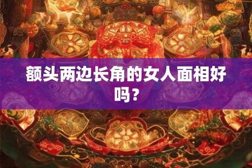 额头两边长角的女人面相好吗？