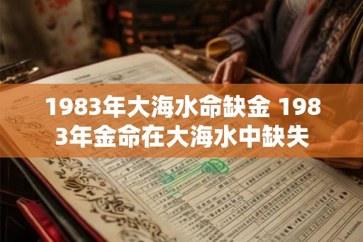 1983年大海水命缺金 1983年金命在大海水中缺失