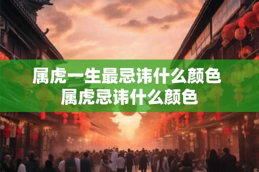 属虎一生最忌讳什么颜色 属虎忌讳什么颜色
