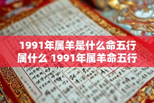 1991年属羊是什么命五行属什么 1991年属羊命五行是什么