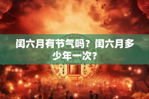 闰六月有节气吗？闰六月多少年一次？