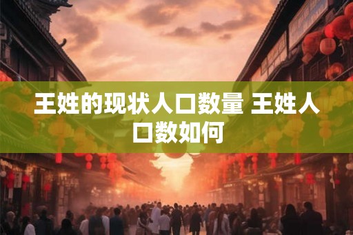 王姓的现状人口数量 王姓人口数如何