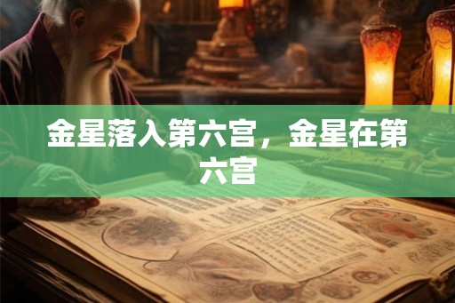 金星落入第六宫，金星在第六宫
