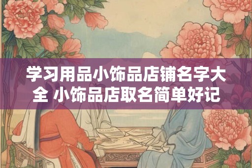 学习用品小饰品店铺名字大全 小饰品店取名简单好记