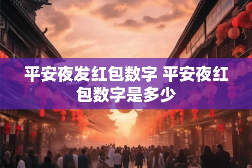 平安夜发红包数字 平安夜红包数字是多少 平安夜发红包数字 平安夜红包数字是多少