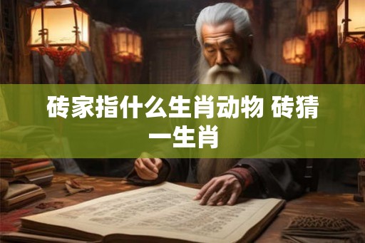 砖家指什么生肖动物 砖猜一生肖 砖家指什么生肖动物 砖猜一生肖