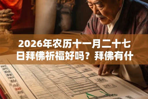 2026年农历十一月二十七日拜佛祈福好吗？拜佛有什么禁忌？