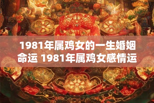 1981年属鸡女的一生婚姻命运 1981年属鸡女感情运势