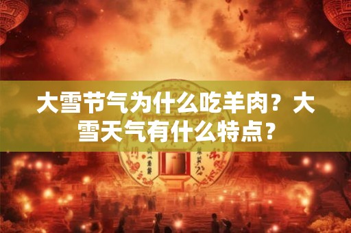 大雪节气为什么吃羊肉？大雪天气有什么特点？