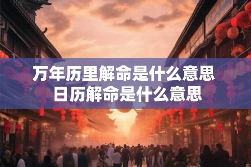 万年历里解命是什么意思  日历解命是什么意思