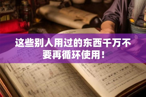 这些别人用过的东西千万不要再循环使用! 这些别人用过的东西千万不要再循环使用!