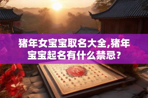 猪年女宝宝取名大全,猪年宝宝起名有什么禁忌？