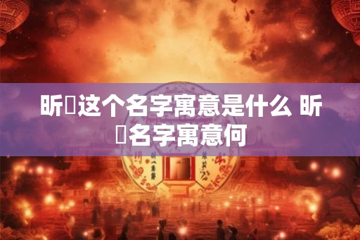 昕玥这个名字寓意是什么 昕玥名字寓意何