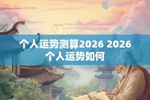 个人运势测算2026 2026个人运势如何