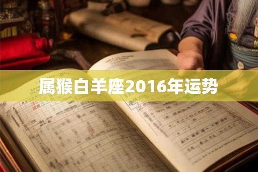 属猴白羊座2016年运势