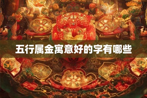 五行属金寓意好的字有哪些